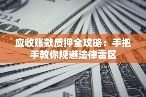 济南应收账款质押全攻略：手把手教你规避法律雷区