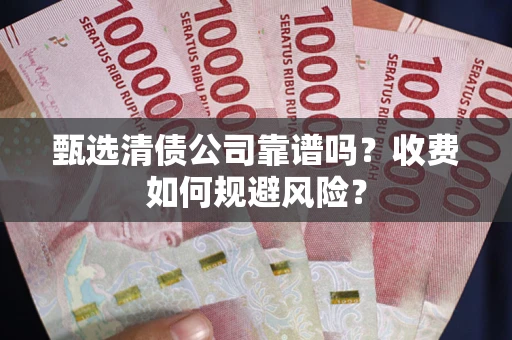 济南甄选清债公司靠谱吗？收费如何规避风险？
