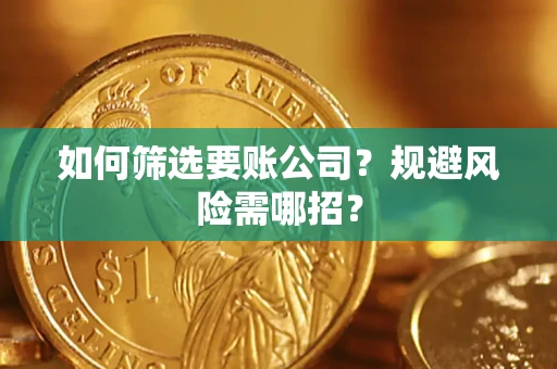 济南如何筛选要账公司？规避风险需哪招？
