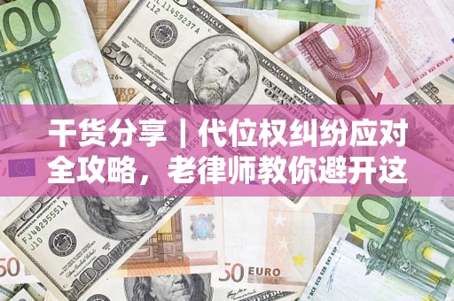 济南干货分享｜代位权纠纷应对全攻略，老律师教你避开这5大雷区