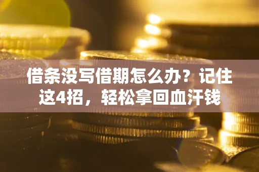 济南借条没写借期怎么办？记住这4招，轻松拿回血汗钱