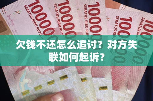 济南欠钱不还怎么追讨？对方失联如何起诉？