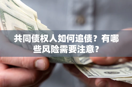济南共同债权人如何追债？有哪些风险需要注意？