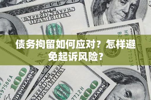 济南债务拘留如何应对？怎样避免起诉风险？
