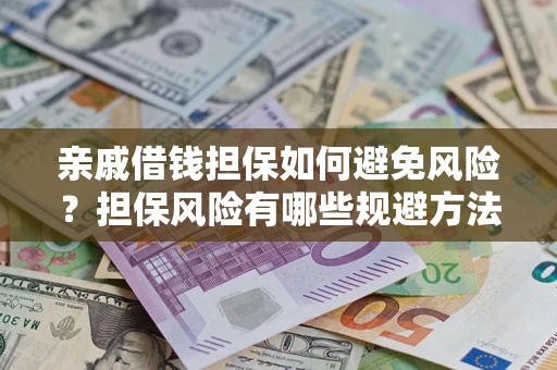 济南亲戚借钱担保如何避免风险？担保风险有哪些规避方法？