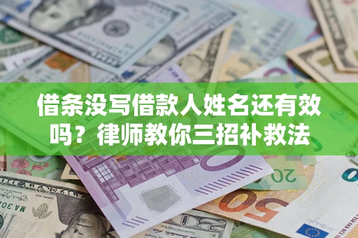 济南借条没写借款人姓名还有效吗？律师教你三招补救法