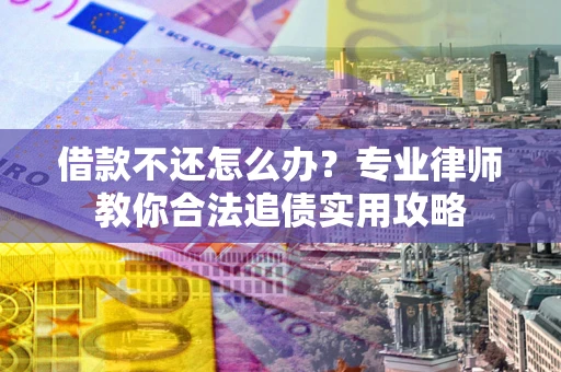济南借款不还怎么办？专业律师教你合法追债实用攻略