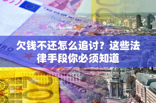 济南欠钱不还怎么追讨？这些法律手段你必须知道