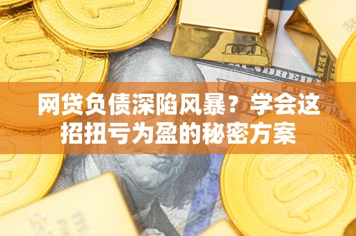 济南网贷负债深陷风暴？学会这招扭亏为盈的秘密方案