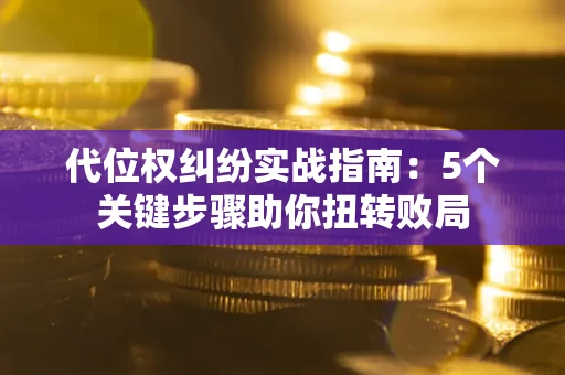 济南代位权纠纷实战指南：5个关键步骤助你扭转败局