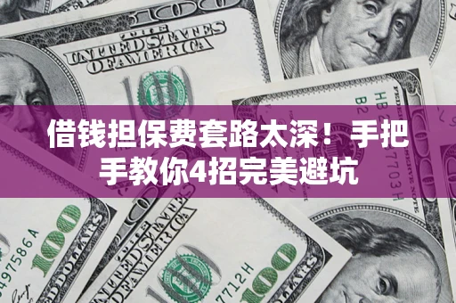 济南借钱担保费套路太深！手把手教你4招完美避坑