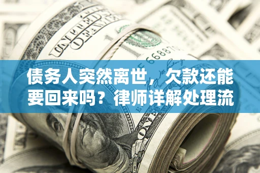 济南债务人突然离世，欠款还能要回来吗？律师详解处理流程