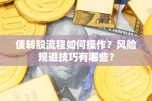 济南债转股流程如何操作？风险规避技巧有哪些？