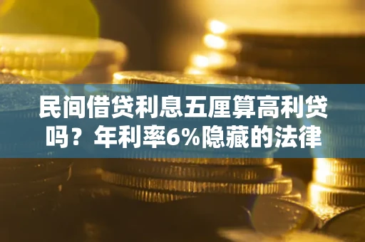 济南民间借贷利息五厘算高利贷吗？年利率6%隐藏的法律风险全解析