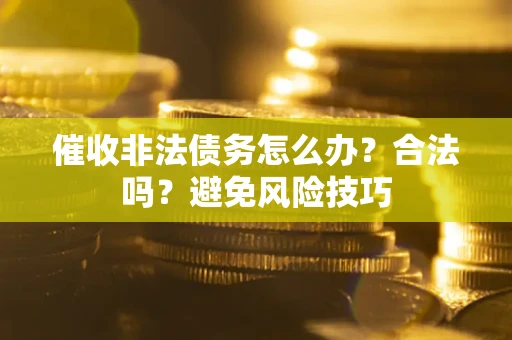 济南催收非法债务怎么办？合法吗？避免风险技巧