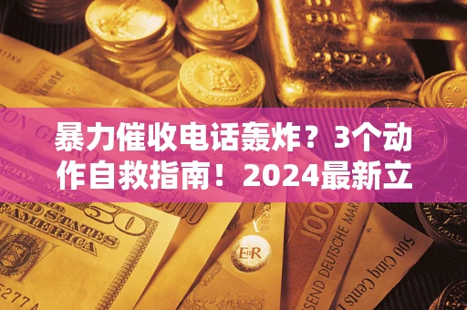 济南暴力催收电话轰炸？3个动作自救指南！2024最新立案标准全解析