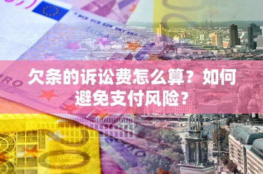 济南欠条的诉讼费怎么算？如何避免支付风险？