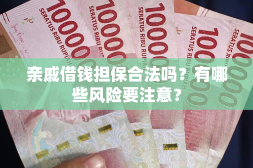 济南亲戚借钱担保合法吗？有哪些风险要注意？