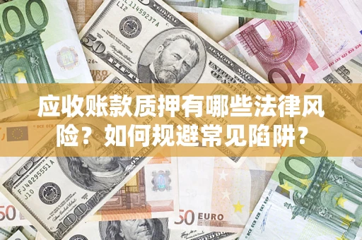 济南应收账款质押有哪些法律风险？如何规避常见陷阱？