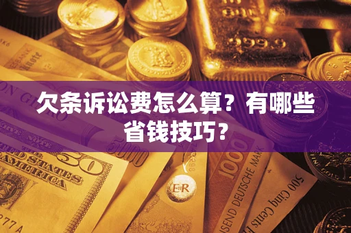 济南欠条诉讼费怎么算？有哪些省钱技巧？