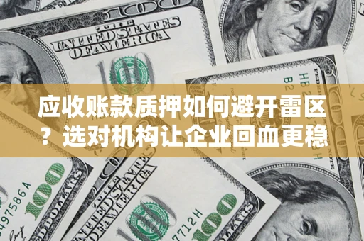 济南应收账款质押如何避开雷区？选对机构让企业回血更稳