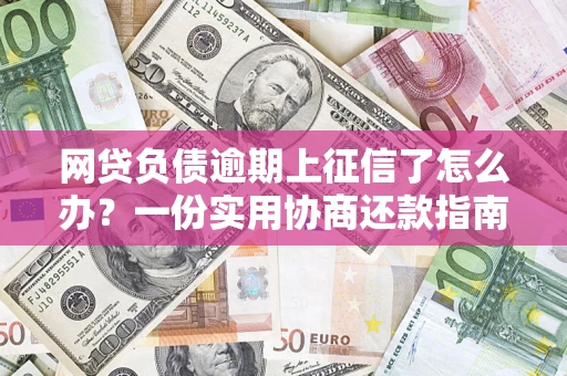 济南网贷负债逾期上征信了怎么办？一份实用协商还款指南请收好