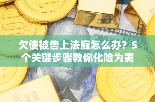 济南欠债被告上法庭怎么办？5个关键步骤教你化险为夷