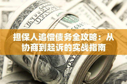 济南担保人追偿债务全攻略:从协商到起诉的实战指南 济南担保人追偿债务全攻略:从协商到起诉的实战指南