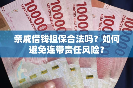 济南亲戚借钱担保合法吗？如何避免连带责任风险？