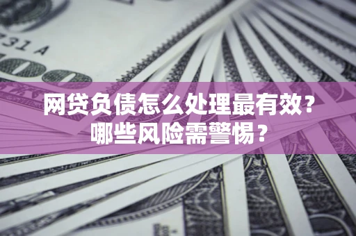 济南网贷负债怎么处理最有效？哪些风险需警惕？