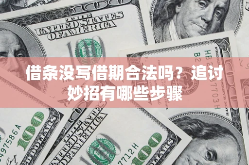 济南借条没写借期合法吗？追讨妙招有哪些步骤