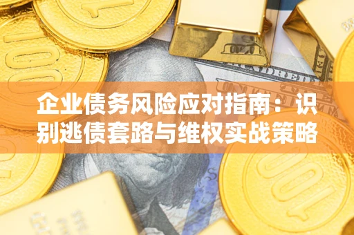 济南企业债务风险应对指南：识别逃债套路与维权实战策略
