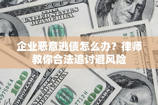 济南企业恶意逃债怎么办？律师教你合法追讨避风险