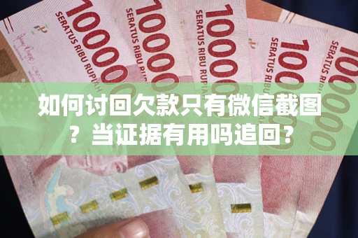济南如何讨回欠款只有微信截图？当证据有用吗追回？
