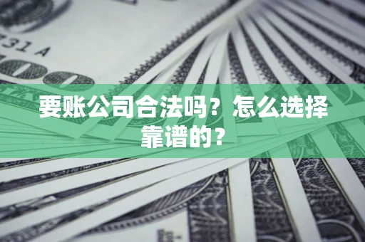 济南要账公司合法吗？怎么选择靠谱的？