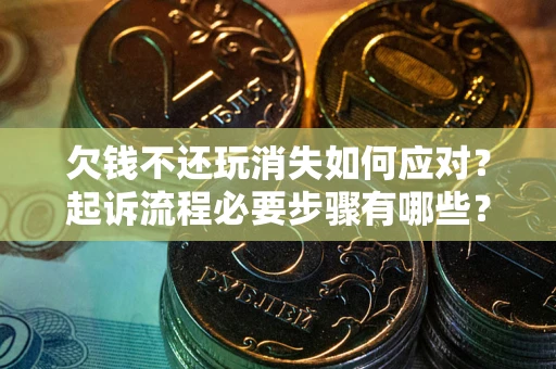 济南欠钱不还玩消失如何应对？起诉流程必要步骤有哪些？