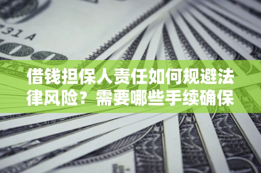 济南借钱担保人责任如何规避法律风险？需要哪些手续确保安全？