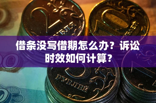 济南借条没写借期怎么办？诉讼时效如何计算？