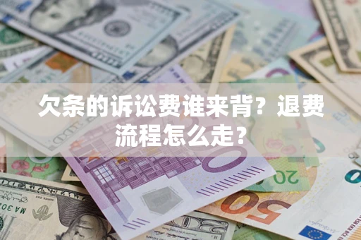 济南欠条的诉讼费谁来背？退费流程怎么走？