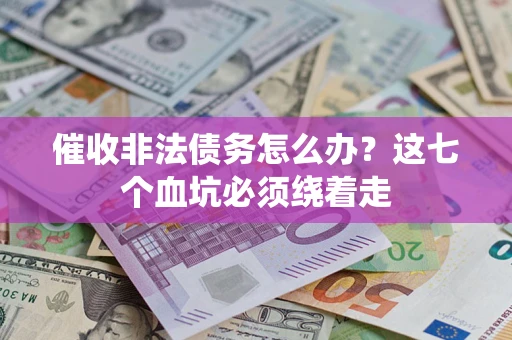 济南催收非法债务怎么办？这七个血坑必须绕着走