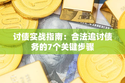 济南讨债实战指南：合法追讨债务的7个关键步骤