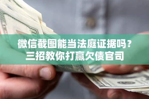 济南微信截图能当法庭证据吗？三招教你打赢欠债官司