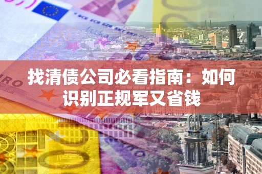 济南找清债公司必看指南：如何识别正规军又省钱