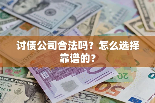 济南讨债公司合法吗？怎么选择靠谱的？