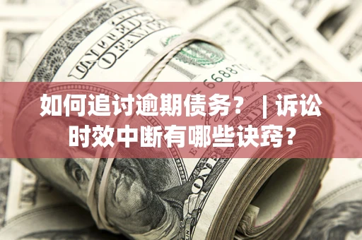 济南如何追讨逾期债务？ | 诉讼时效中断有哪些诀窍？