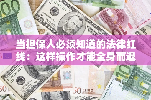 济南当担保人必须知道的法律红线：这样操作才能全身而退
