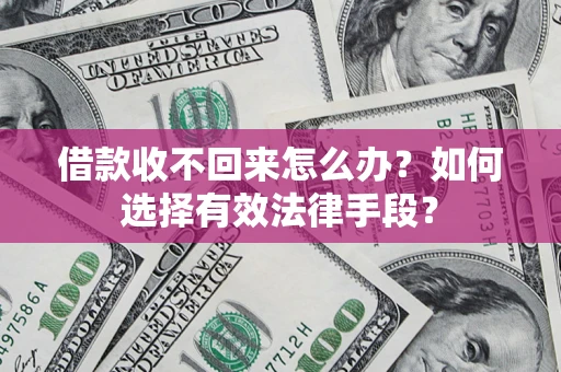 济南借款收不回来怎么办？如何选择有效法律手段？