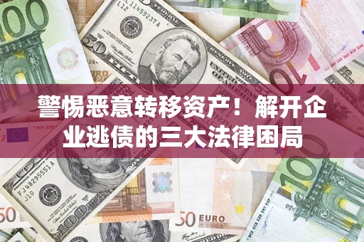 济南警惕恶意转移资产！解开企业逃债的三大法律困局