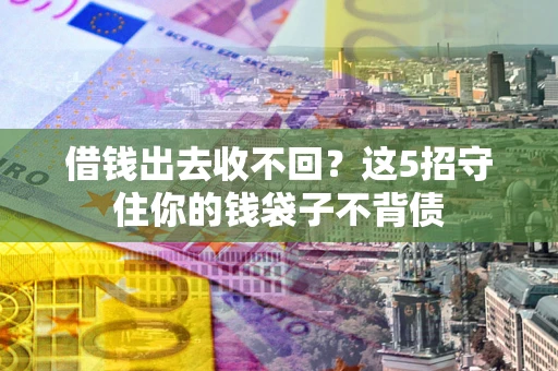 济南借钱出去收不回？这5招守住你的钱袋子不背债