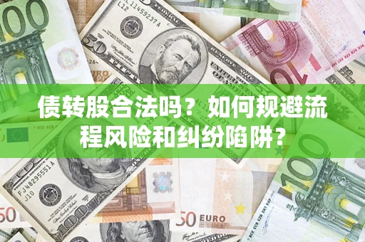 济南债转股合法吗？如何规避流程风险和纠纷陷阱？